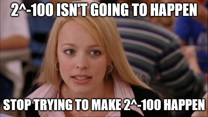 2^-100 isn't going to happen, stop trying to make 2^-100 happen