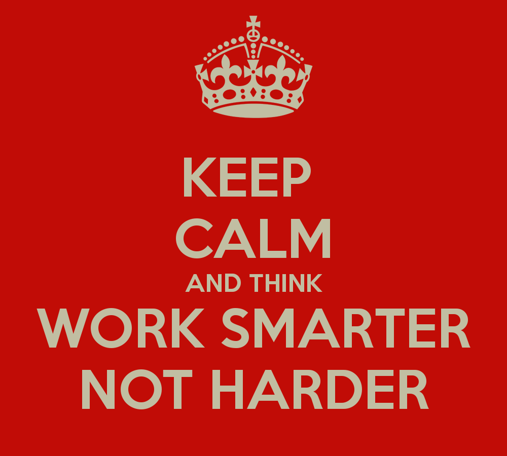 Keep Calm, work smarter not harder :)