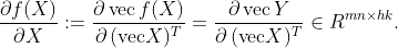 \dfrac{\partial f(X)}{\partial X}:=\dfrac{\partial\,\text{vec}\, f(X)}{\partial\, (\text{vec}X)^T} = \dfrac{\partial\,\text{vec}\,Y}{\partial\,(\text{vec}X)^T}\in R^{mn \times hk}.