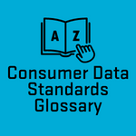 This glossary lists terms and their definitions in the context of the Consumer Data Right and Consumer Data Standards. 