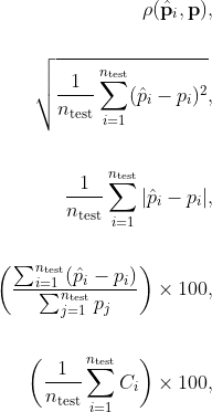 \begin{align*} \rho(\hat{\mathbf{p}}_i, \mathbf{p}), \\ \\ \sqrt{\frac{1}{n_{\rm test}}\sum^{n_{\rm test}}_{i=1}(\hat{p}_i - p_i)^2}, \\ \\ \frac{1}{n_{\rm test}}\sum^{n_{\rm test}}_{i=1}|\hat{p}_i - p_i|, \\ \\ \bigg( \frac{\sum_{i=1}^{n_{\rm test}}(\hat{p}_i - p_i)}{\sum_{j=1}^{n_{\rm test}}p_j}  \bigg) \times 100, \\ \\ \bigg(\frac{1}{n_{\rm test}}\sum^{n_{\rm test}}_{i=1}C_i\bigg)\times 100, \end{align*}